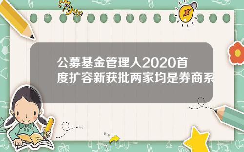 公募基金管理人2020首度扩容新获批两家均是券商系