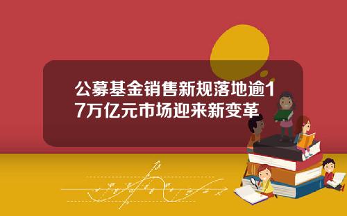 公募基金销售新规落地逾17万亿元市场迎来新变革