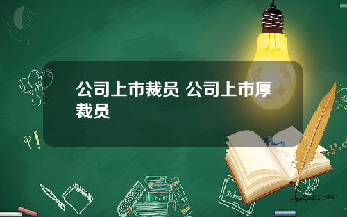 公司上市裁员 公司上市厚裁员