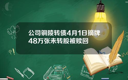 公司铜陵转债4月1日摘牌48万张未转股被赎回