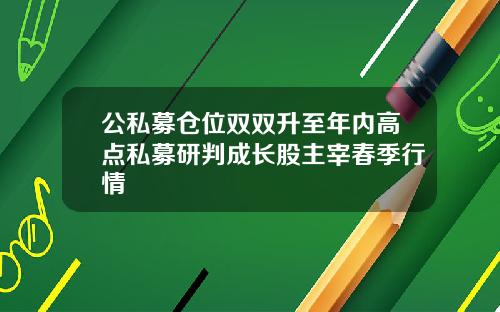 公私募仓位双双升至年内高点私募研判成长股主宰春季行情