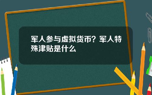 军人参与虚拟货币？军人特殊津贴是什么