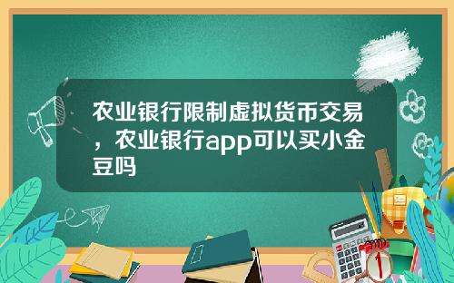 农业银行限制虚拟货币交易，农业银行app可以买小金豆吗