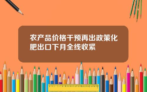 农产品价格干预再出政策化肥出口下月全线收紧