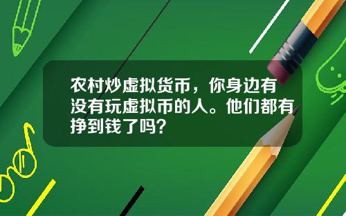 农村炒虚拟货币，你身边有没有玩虚拟币的人。他们都有挣到钱了吗？