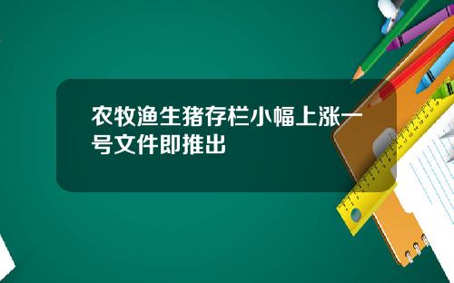 农牧渔生猪存栏小幅上涨一号文件即推出