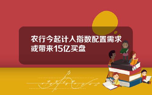 农行今起计入指数配置需求或带来15亿买盘