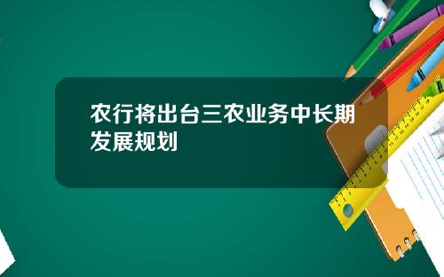 农行将出台三农业务中长期发展规划