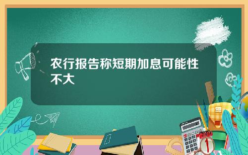 农行报告称短期加息可能性不大