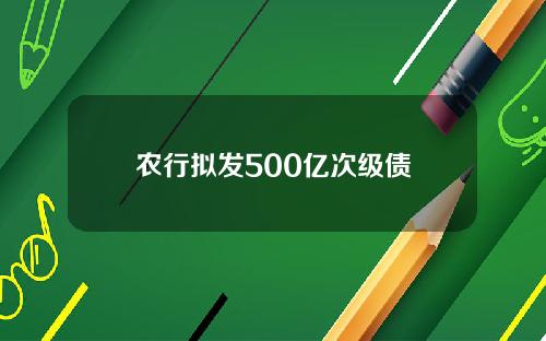 农行拟发500亿次级债