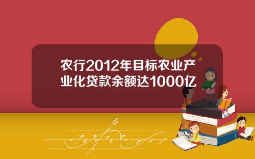 农行2012年目标农业产业化贷款余额达1000亿