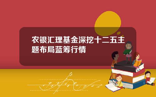 农银汇理基金深挖十二五主题布局蓝筹行情