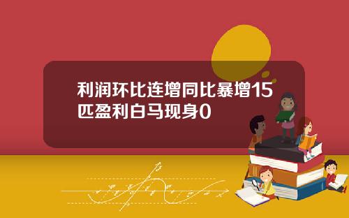 利润环比连增同比暴增15匹盈利白马现身0