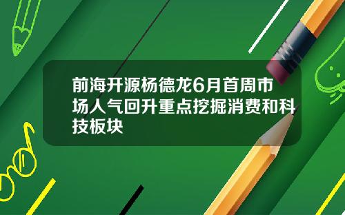 前海开源杨德龙6月首周市场人气回升重点挖掘消费和科技板块