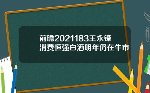 前瞻2021183王永锋消费恒强白酒明年仍在牛市