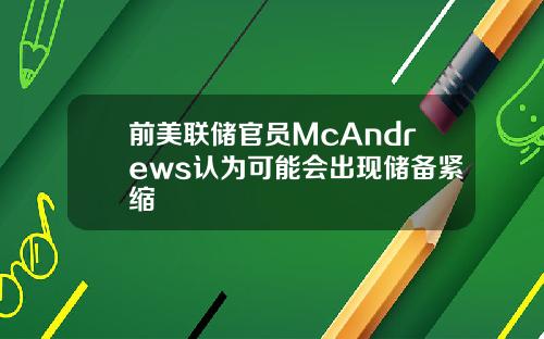 前美联储官员McAndrews认为可能会出现储备紧缩