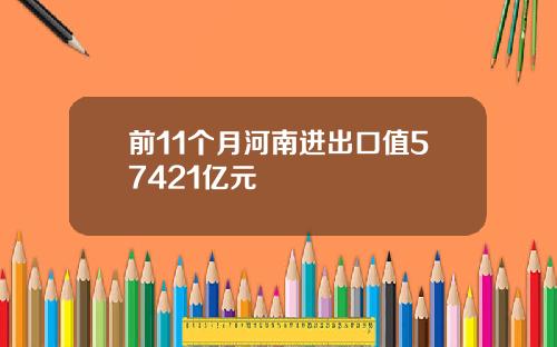 前11个月河南进出口值57421亿元