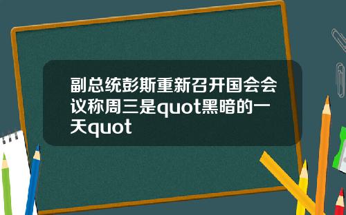 副总统彭斯重新召开国会会议称周三是quot黑暗的一天quot