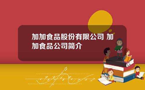 加加食品股份有限公司 加加食品公司简介