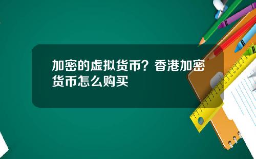 加密的虚拟货币？香港加密货币怎么购买