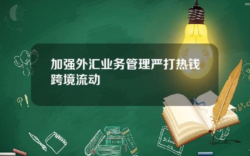 加强外汇业务管理严打热钱跨境流动