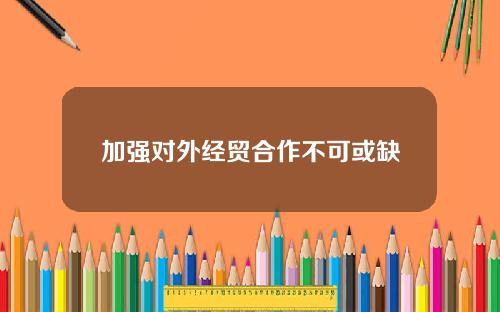 加强对外经贸合作不可或缺