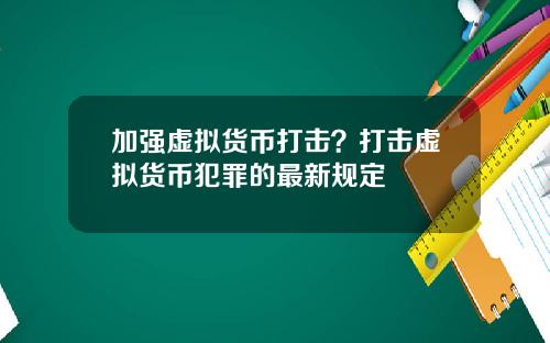 加强虚拟货币打击？打击虚拟货币犯罪的最新规定