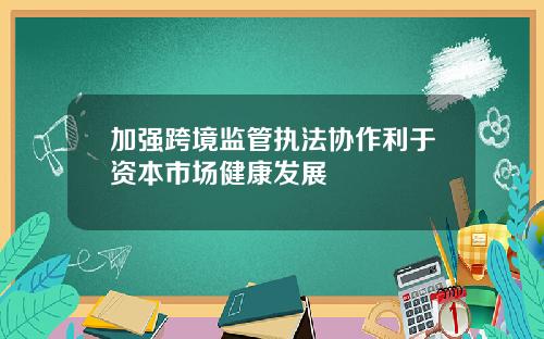 加强跨境监管执法协作利于资本市场健康发展