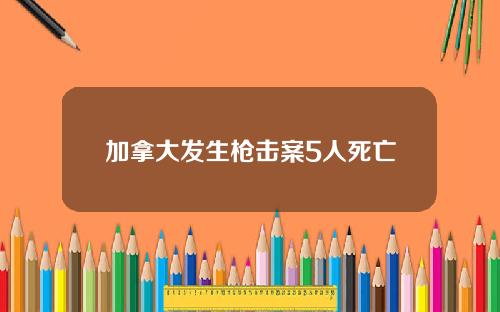 加拿大发生枪击案5人死亡