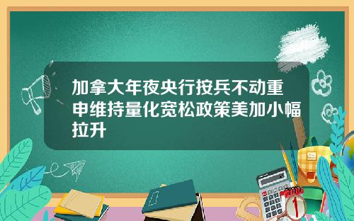 加拿大年夜央行按兵不动重申维持量化宽松政策美加小幅拉升