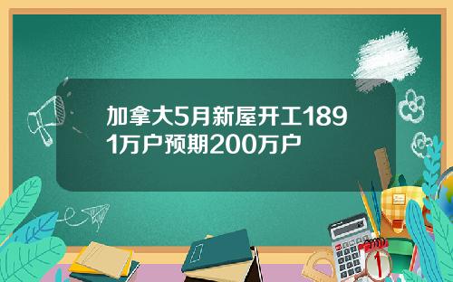 加拿大5月新屋开工1891万户预期200万户