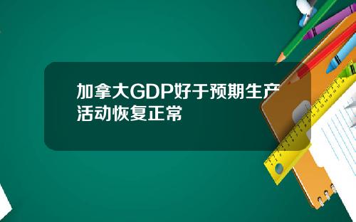 加拿大GDP好于预期生产活动恢复正常