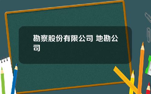 勘察股份有限公司 地勘公司