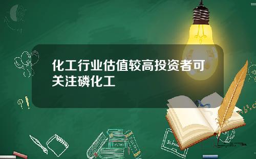 化工行业估值较高投资者可关注磷化工