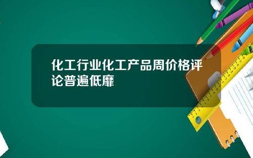 化工行业化工产品周价格评论普遍低靡