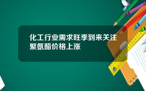 化工行业需求旺季到来关注聚氨酯价格上涨