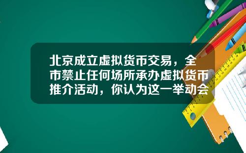 北京成立虚拟货币交易，全市禁止任何场所承办虚拟货币推介活动，你认为这一举动会有多大影响？