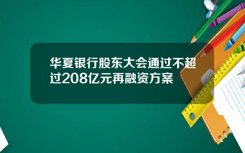 华夏银行股东大会通过不超过208亿元再融资方案