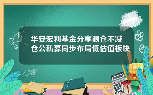 华安宏利基金分享调仓不减仓公私募同步布局低估值板块