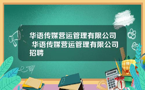 华语传媒营运管理有限公司 华语传媒营运管理有限公司招聘