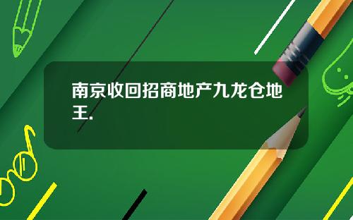 南京收回招商地产九龙仓地王.