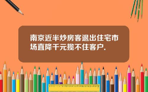 南京近半炒房客退出住宅市场直降千元揽不住客户.