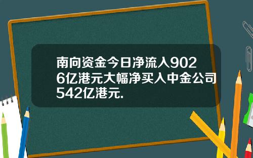 南向资金今日净流入9026亿港元大幅净买入中金公司542亿港元.