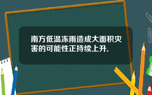 南方低温冻雨造成大面积灾害的可能性正持续上升.