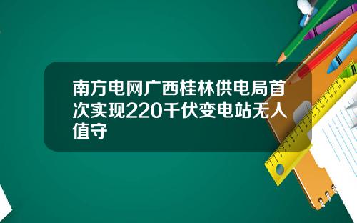 南方电网广西桂林供电局首次实现220千伏变电站无人值守