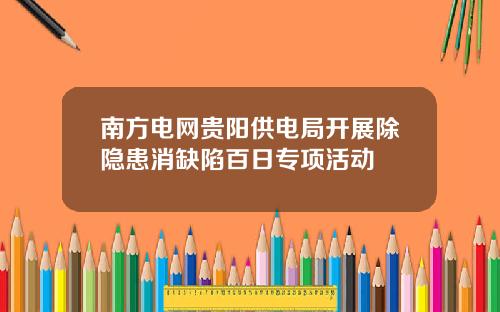 南方电网贵阳供电局开展除隐患消缺陷百日专项活动