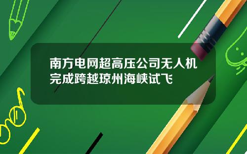 南方电网超高压公司无人机完成跨越琼州海峡试飞