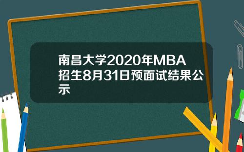 南昌大学2020年MBA招生8月31日预面试结果公示