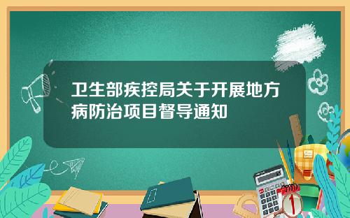 卫生部疾控局关于开展地方病防治项目督导通知