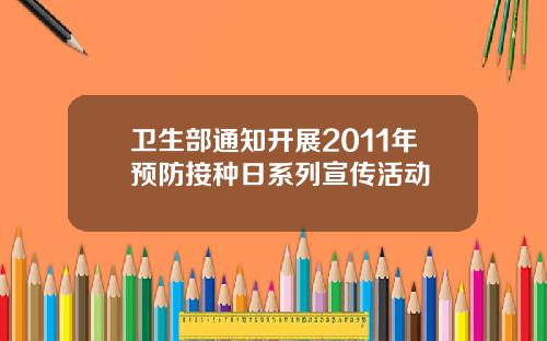 卫生部通知开展2011年预防接种日系列宣传活动